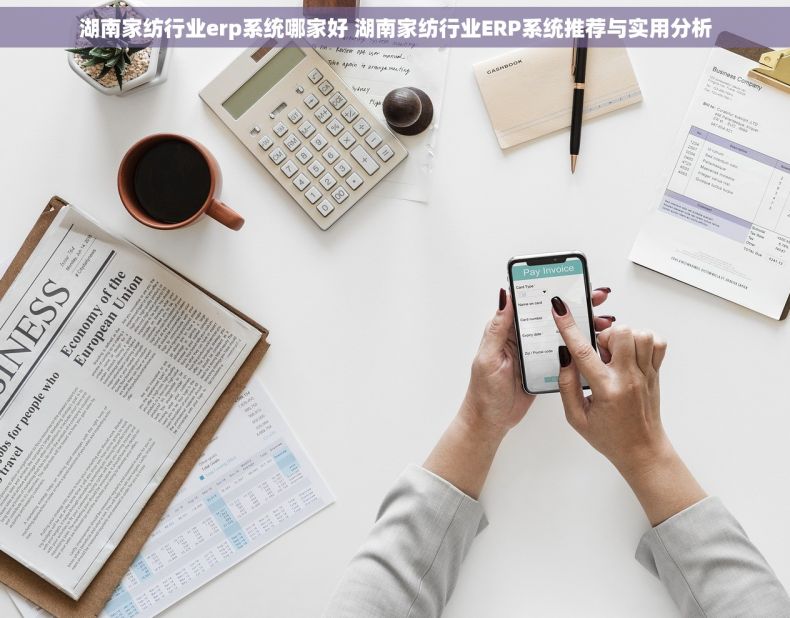 湖南家纺行业erp系统哪家好 湖南家纺行业ERP系统推荐与实用分析