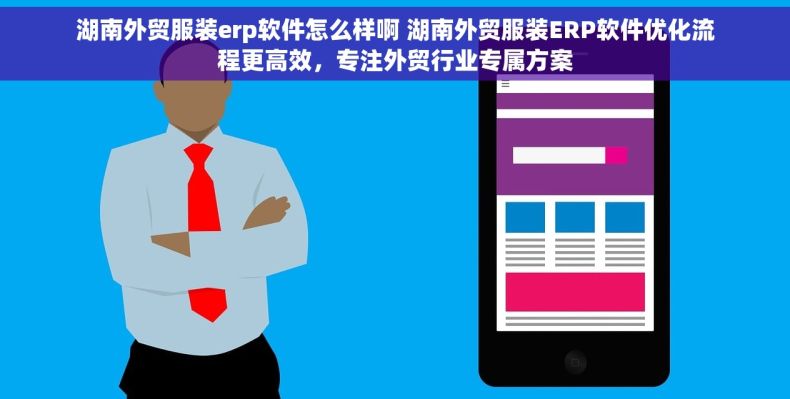 湖南外贸服装erp软件怎么样啊 湖南外贸服装ERP软件优化流程更高效，专注外贸行业专属方案