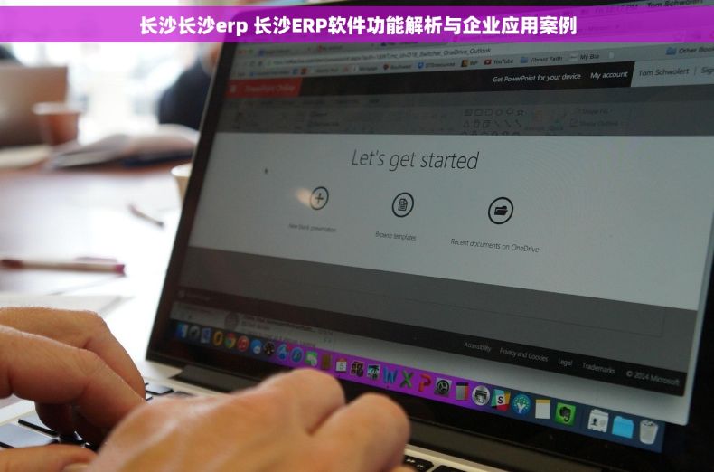 长沙长沙erp 长沙ERP软件功能解析与企业应用案例