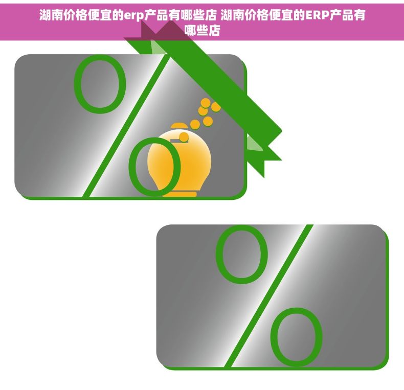 湖南价格便宜的erp产品有哪些店 湖南价格便宜的ERP产品有哪些店