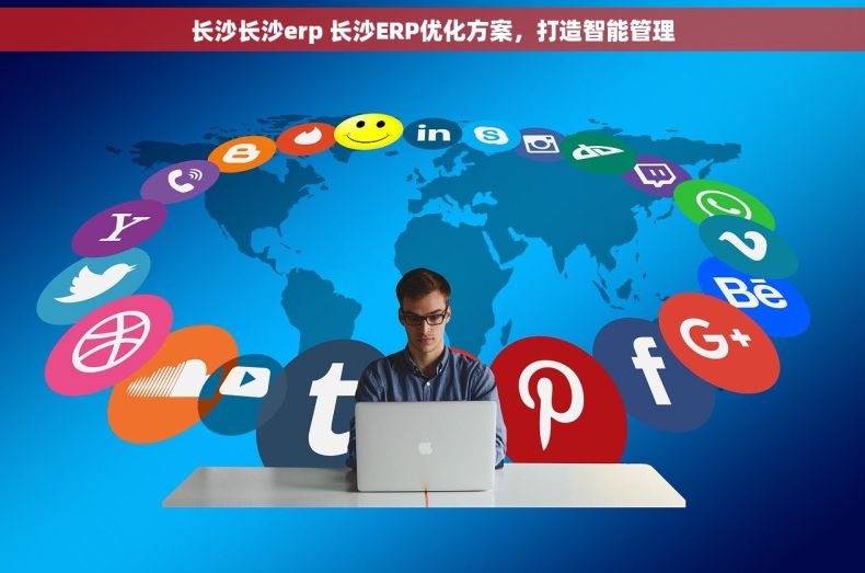 长沙长沙erp 长沙ERP优化方案，打造智能管理