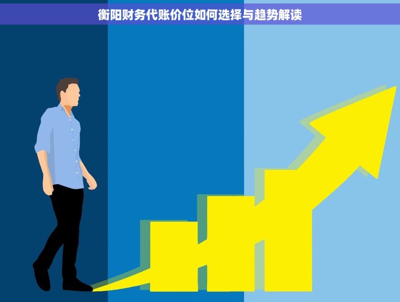 衡阳财务代账价位如何选择与趋势解读
