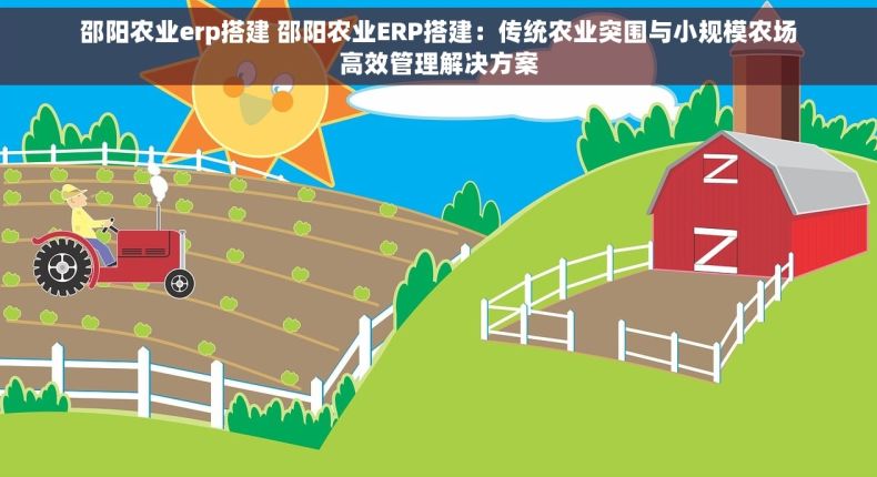 邵阳农业erp搭建 邵阳农业ERP搭建：传统农业突围与小规模农场高效管理解决方案