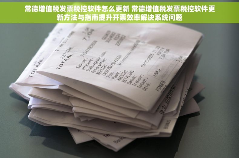 常德增值税发票税控软件怎么更新 常德增值税发票税控软件更新方法与指南提升开票效率解决系统问题
