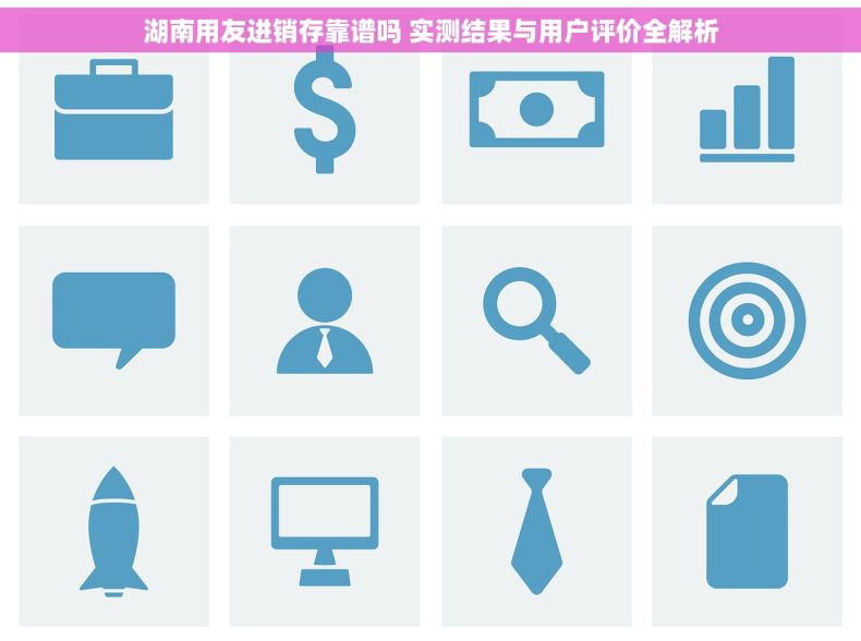 湖南用友进销存靠谱吗 实测结果与用户评价全解析