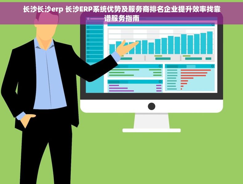 长沙长沙erp 长沙ERP系统优势及服务商排名企业提升效率找靠谱服务指南