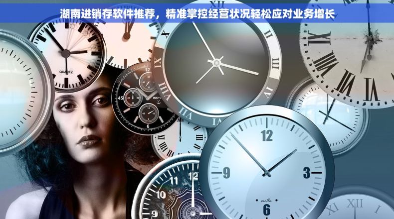 湖南进销存软件推荐，精准掌控经营状况轻松应对业务增长