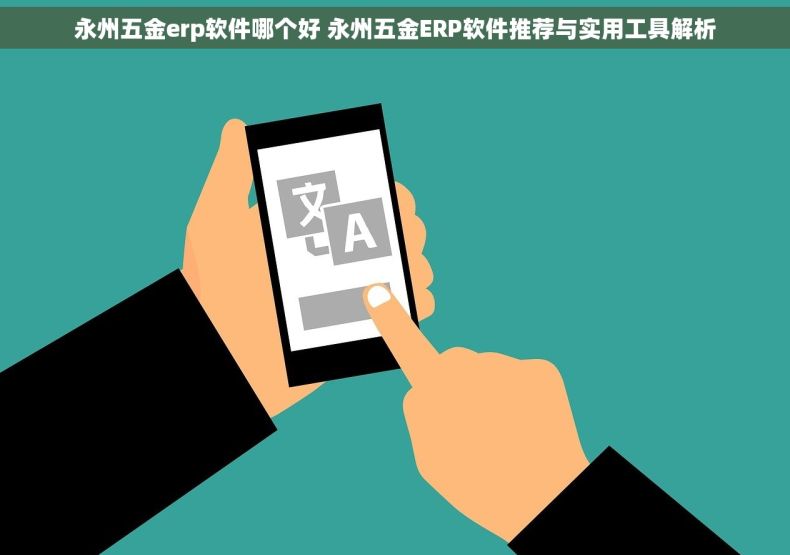 永州五金erp软件哪个好 永州五金ERP软件推荐与实用工具解析