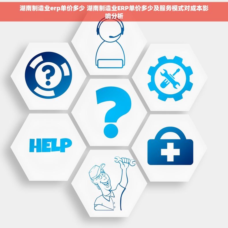 湖南制造业erp单价多少 湖南制造业ERP单价多少及服务模式对成本影响分析