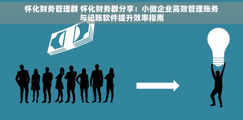 怀化财务管理群 怀化财务群分享：小微企业高效管理账务与记账软件提升效率指南