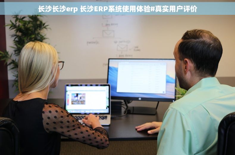 长沙长沙erp 长沙ERP系统使用体验#真实用户评价