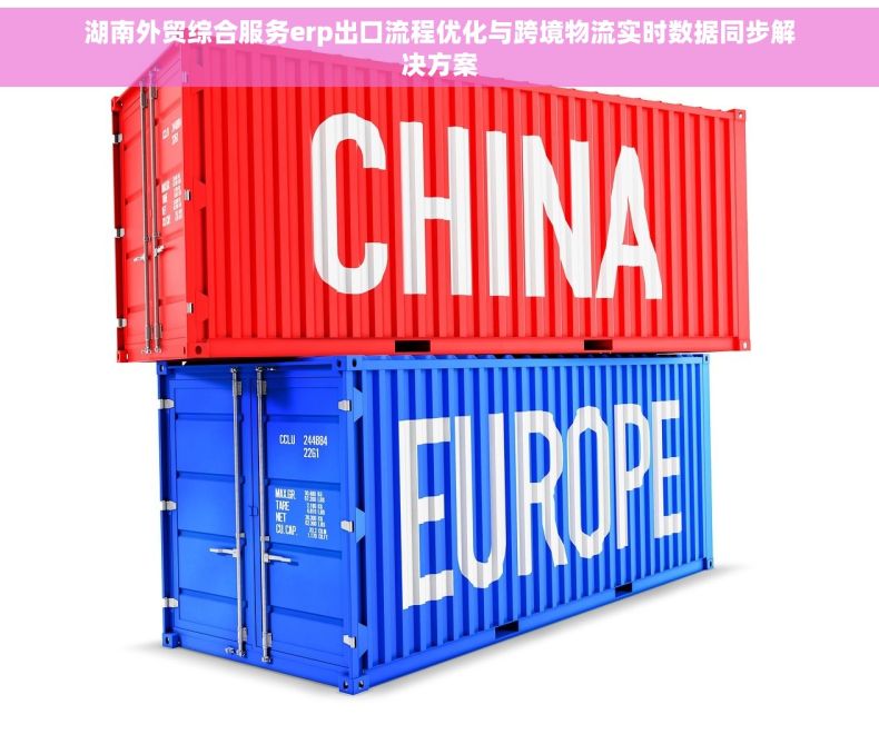 湖南外贸综合服务erp出口流程优化与跨境物流实时数据同步解决方案