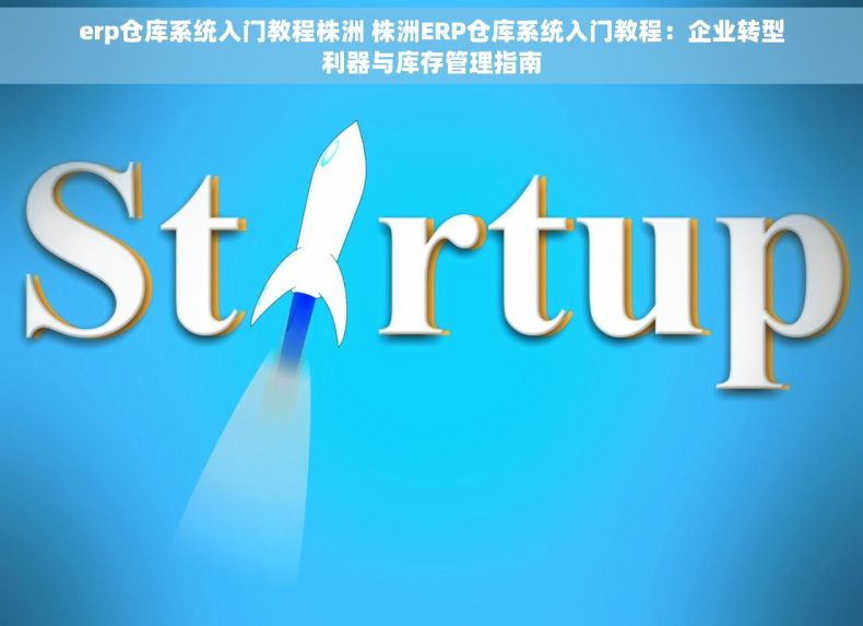 erp仓库系统入门教程株洲 株洲ERP仓库系统入门教程：企业转型利器与库存管理指南