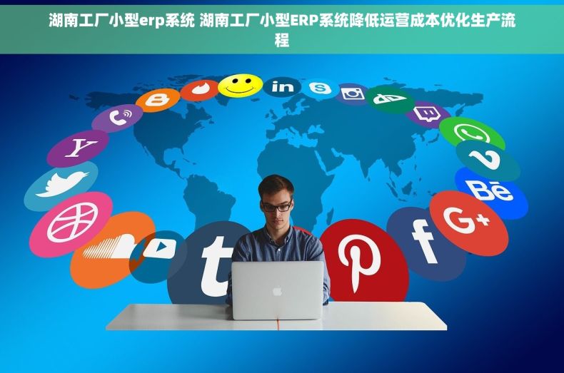 湖南工厂小型erp系统 湖南工厂小型ERP系统降低运营成本优化生产流程
