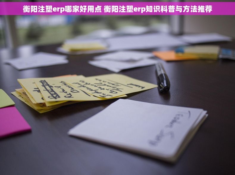 衡阳注塑erp哪家好用点 衡阳注塑erp知识科普与方法推荐