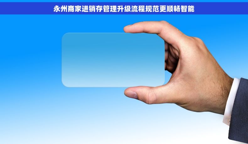 永州商家进销存管理升级流程规范更顺畅智能