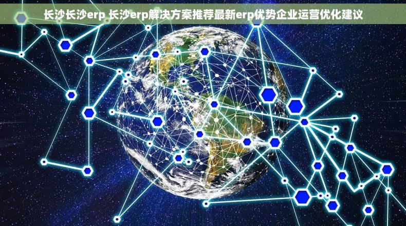长沙长沙erp 长沙erp解决方案推荐最新erp优势企业运营优化建议