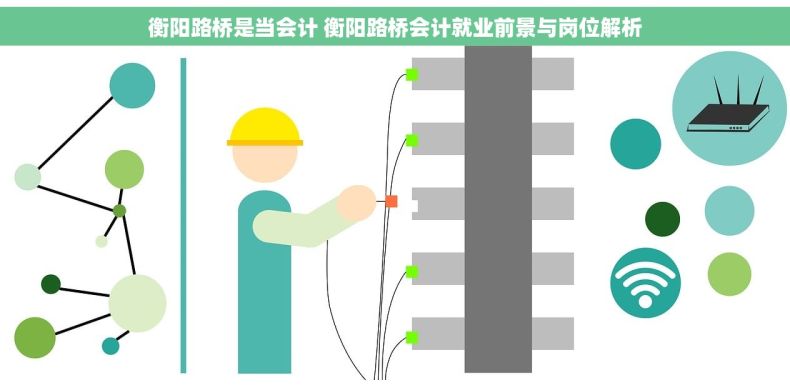衡阳路桥是当会计 衡阳路桥会计就业前景与岗位解析