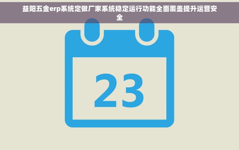 益阳五金erp系统定做厂家系统稳定运行功能全面覆盖提升运营安全