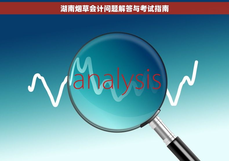 湖南烟草会计问题解答与考试指南