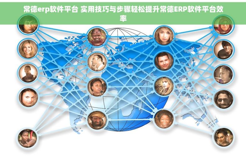 常德erp软件平台 实用技巧与步骤轻松提升常德ERP软件平台效率