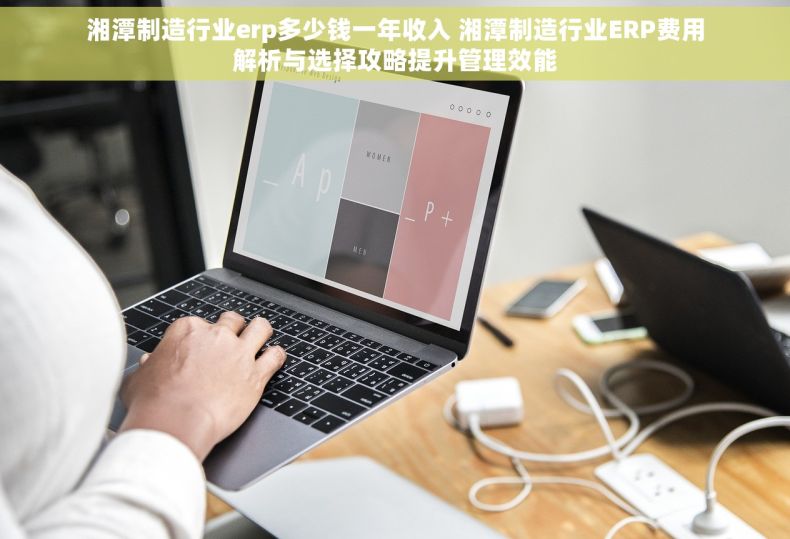 湘潭制造行业erp多少钱一年收入 湘潭制造行业ERP费用解析与选择攻略提升管理效能