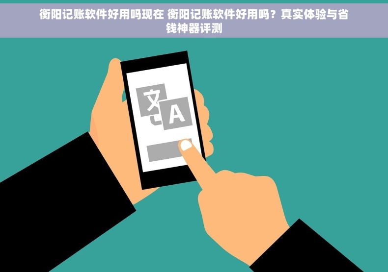 衡阳记账软件好用吗现在 衡阳记账软件好用吗？真实体验与省钱神器评测