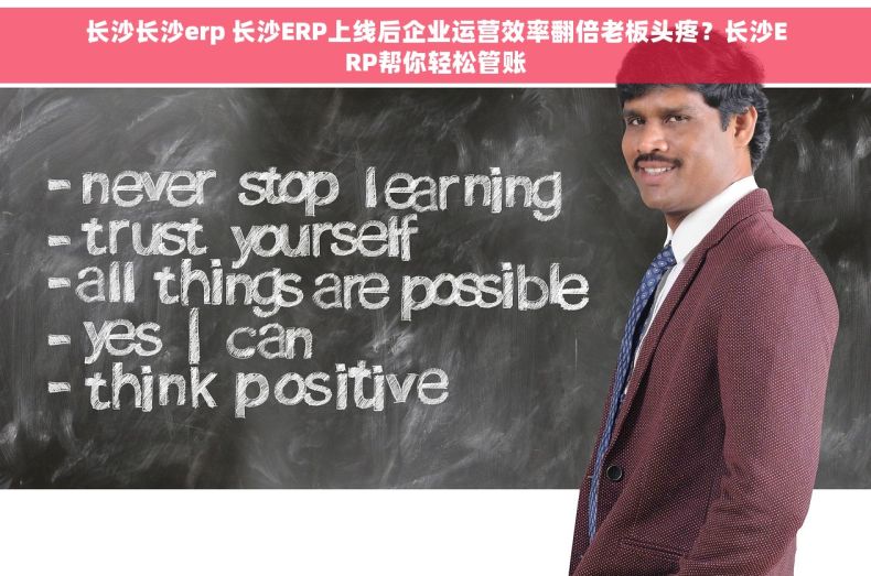 长沙长沙erp 长沙ERP上线后企业运营效率翻倍老板头疼？长沙ERP帮你轻松管账