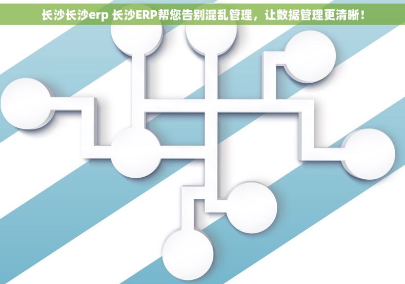 长沙长沙erp 长沙ERP帮您告别混乱管理，让数据管理更清晰！