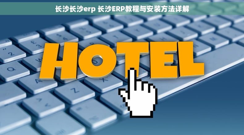 长沙长沙erp 长沙ERP教程与安装方法详解