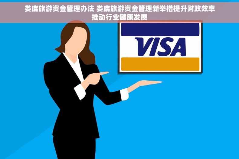娄底旅游资金管理办法 娄底旅游资金管理新举措提升财政效率推动行业健康发展