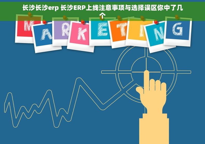 长沙长沙erp 长沙ERP上线注意事项与选择误区你中了几个