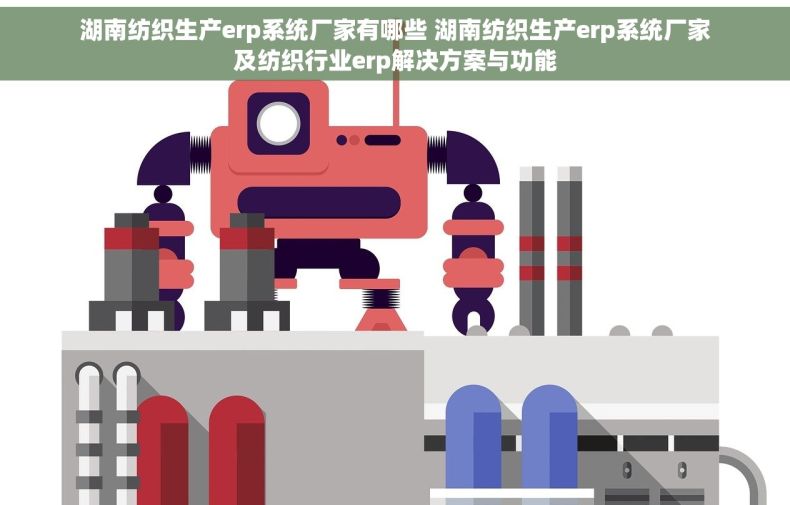 湖南纺织生产erp系统厂家有哪些 湖南纺织生产erp系统厂家及纺织行业erp解决方案与功能