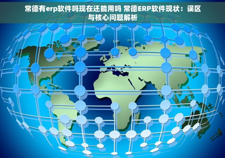 常德有erp软件吗现在还能用吗 常德ERP软件现状：误区与核心问题解析