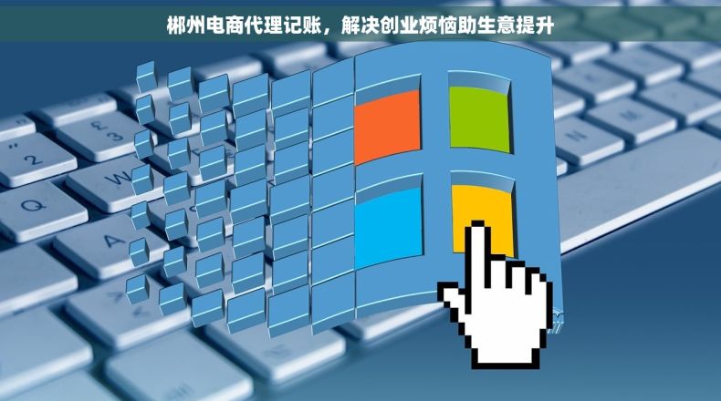 郴州电商代理记账，解决创业烦恼助生意提升