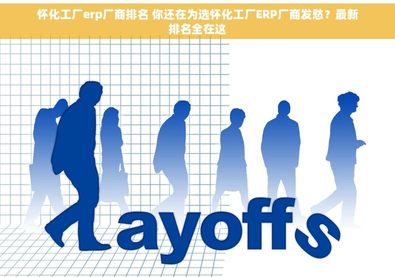 怀化工厂erp厂商排名 你还在为选怀化工厂ERP厂商发愁？最新排名全在这