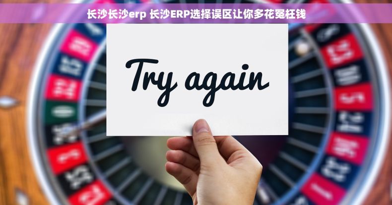 长沙长沙erp 长沙ERP选择误区让你多花冤枉钱