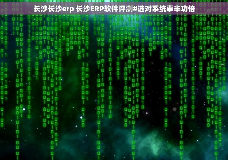 长沙长沙erp 长沙ERP软件评测#选对系统事半功倍