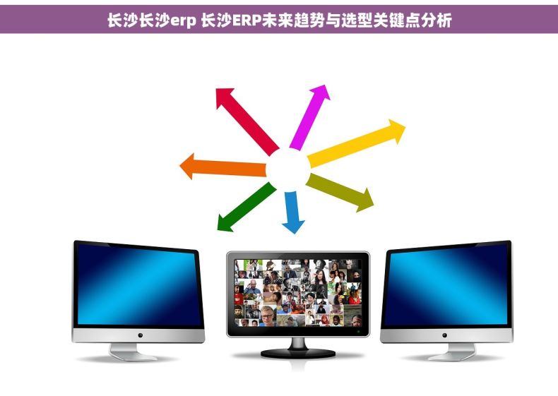 长沙长沙erp 长沙ERP未来趋势与选型关键点分析
