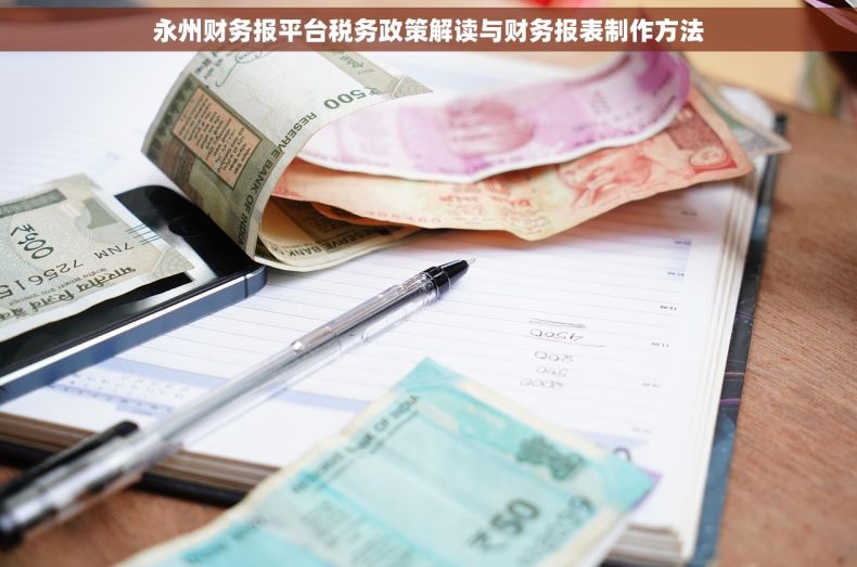 永州财务报平台税务政策解读与财务报表制作方法