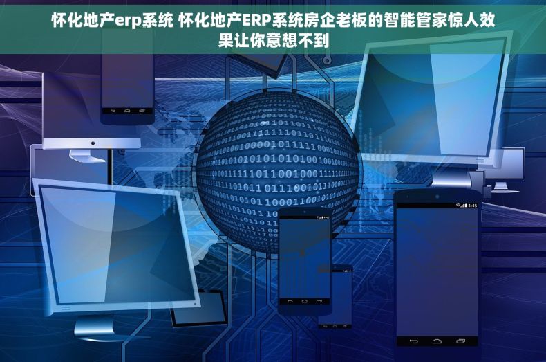 怀化地产erp系统 怀化地产ERP系统房企老板的智能管家惊人效果让你意想不到