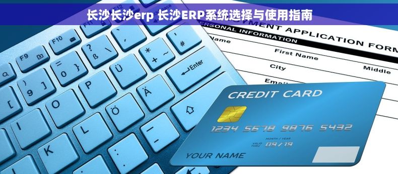 长沙长沙erp 长沙ERP系统选择与使用指南