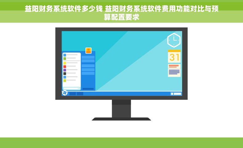 益阳财务系统软件多少钱 益阳财务系统软件费用功能对比与预算配置要求