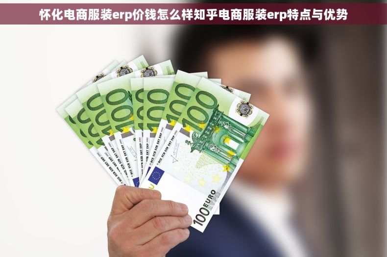 怀化电商服装erp价钱怎么样知乎电商服装erp特点与优势