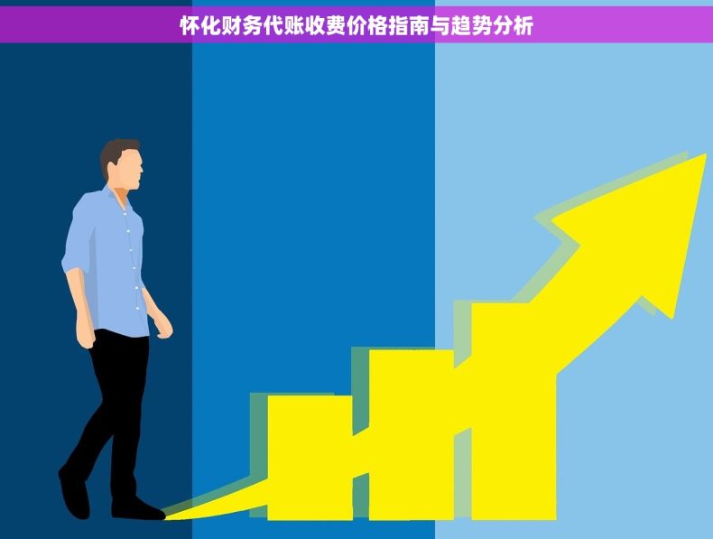 怀化财务代账收费价格指南与趋势分析