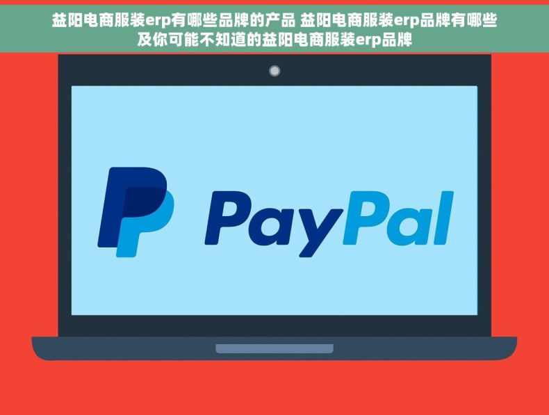 益阳电商服装erp有哪些品牌的产品 益阳电商服装erp品牌有哪些及你可能不知道的益阳电商服装erp品牌