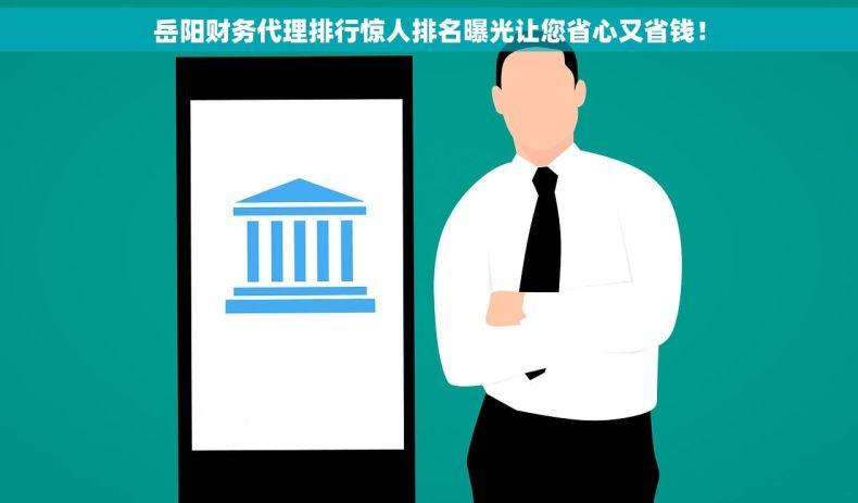 岳阳财务代理排行惊人排名曝光让您省心又省钱！