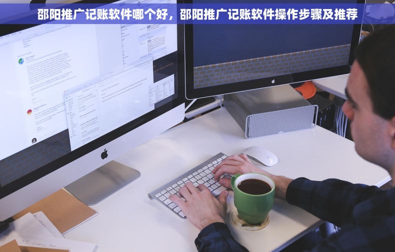 邵阳推广记账软件哪个好，邵阳推广记账软件操作步骤及推荐