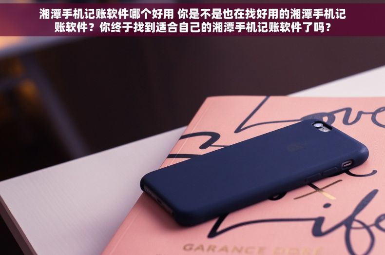 湘潭手机记账软件哪个好用 你是不是也在找好用的湘潭手机记账软件？你终于找到适合自己的湘潭手机记账软件了吗？