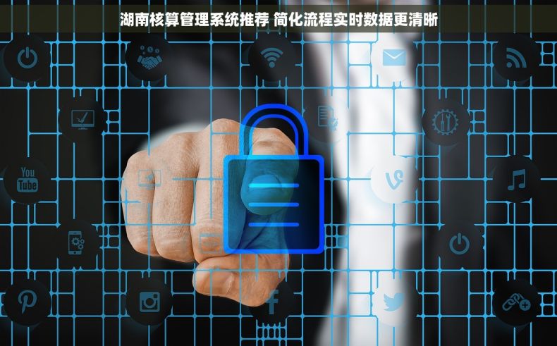 湖南核算管理系统推荐 简化流程实时数据更清晰